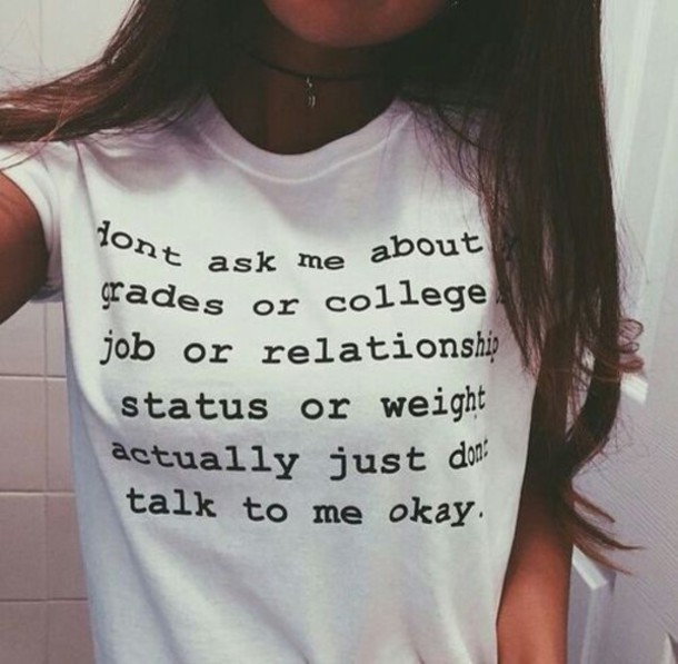A young woman's T-shirt reads, "dont ask me about my grades or college or job or relationship status or weight actually just dont talk to me okay."